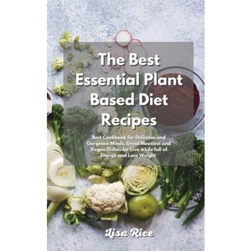 The Best Essential Plant Based Diet Recipes: Plant Based Recipes for Delicious and Gorgeous Meals G... Hardcover, Lisa Rice, English, 9781801833318