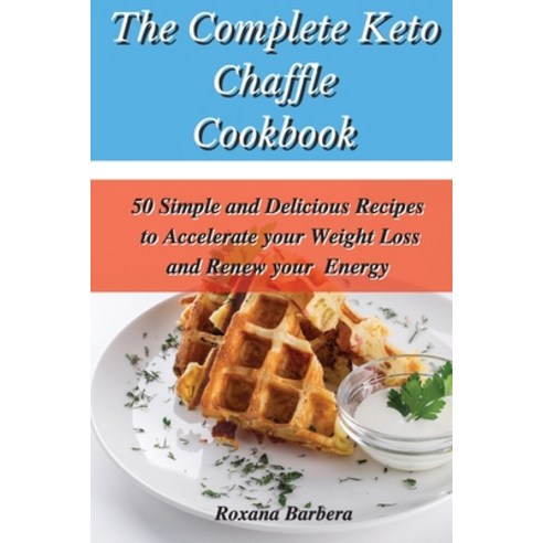 The Complete Keto Chaffle Cookbook: 50 Simple and Delicious Recipes to Accelerate your Weight Loss a... Paperback, Roxana Barbera, English, 9781801901871