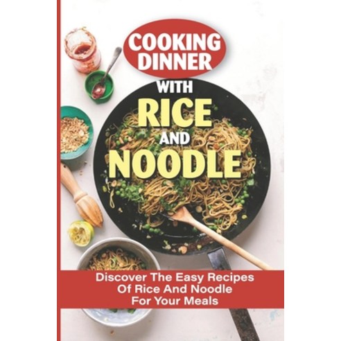 (영문도서) Cooking Dinner With Rice And Noodle: Discover The Easy Recipes Of Rice And Noodle For Your Me... Paperback, Independently Published, English, 9798533463195