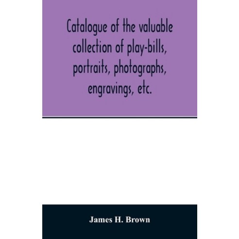 Catalogue of the valuable collection of play-bills portraits photographs engravings etc. Paperback, Alpha Edition
