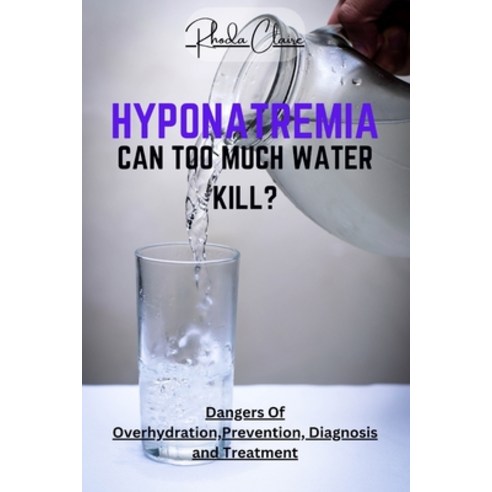 (영문도서) Hyponatremia: CAN TOO MUCH WATER KILL?: Dangers Of Overhydration Prevention Diagnosis and T... Paperback, Independently Published, English, 9798858542827