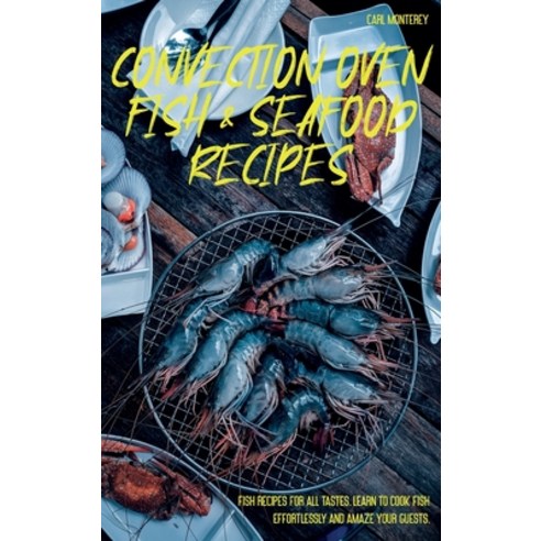 Convection Oven Fish and Seafood Recipes: Fish recipes for all tastes. Learn to cook fish effortless... Hardcover, Carl Monterey, English, 9781801872119