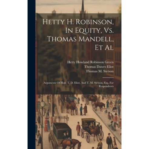 (영문도서) Hetty H. Robinson In Equity Vs. Thomas Mandell Et Al: Arguments Of Hon. T. D. Eliot And T... Hardcover, Legare Street Press, English, 9781020210846