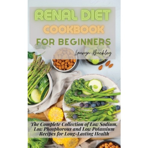 (영문도서) Renal Diet Cookbook for Beginners: The Complete Collection of Low Sodium Low Phosphorous and... Hardcover, Lauryn Buckley, English, 9781802747324
