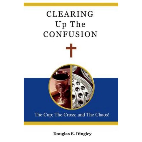 (영문도서) Clearing Up The Confusion: The Cup; The Cross; And The Chaos! Paperback, James Kay Publishing, English, 9781943245253