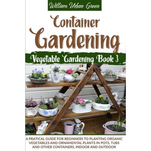 Container Gardening: A Practical Guide for Beginners to Plant Organic Vegetables and Ornamental Plan... Paperback, Emanuela Pintus, English, 9781801110945