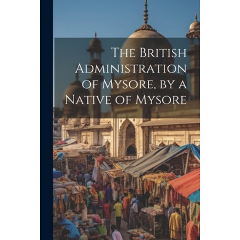 (영문도서) The British Administration of Mysore by a Native of Mysore Paperback, Legare Street Press, English, 9781021334459