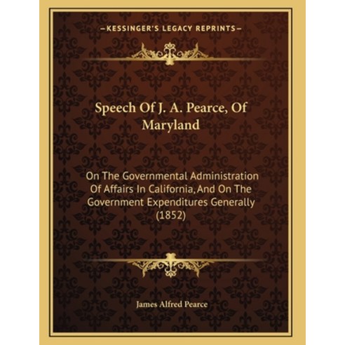 Speech Of J. A. Pearce Of Maryland: On The Governmental Administration Of Affairs In California An... Paperback, Kessinger Publishing, English, 9781165881208