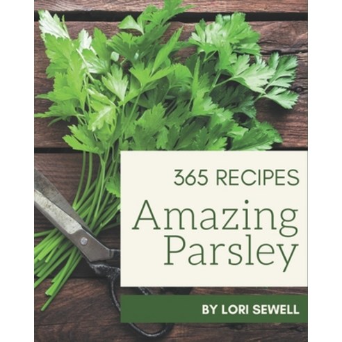 365 Amazing Parsley Recipes: The Best Parsley Cookbook that Delights Your Taste Buds Paperback, Independently Published, English, 9798578021572