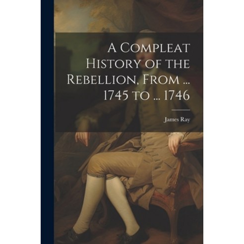 (영문도서) A Compleat History of the Rebellion From ... 1745 to ... 1746 Paperback, Legare Street Press, English, 9781022691575