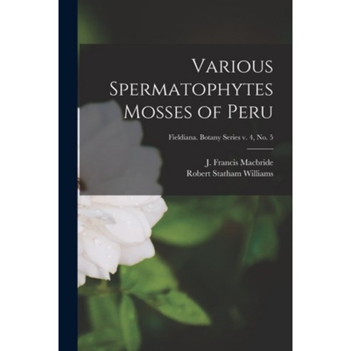 (영문도서) Various Spermatophytes Mosses of Peru; Fieldiana. Botany series v. 4 no. 5 Paperback, Hassell Street Press, English, 9781014182685