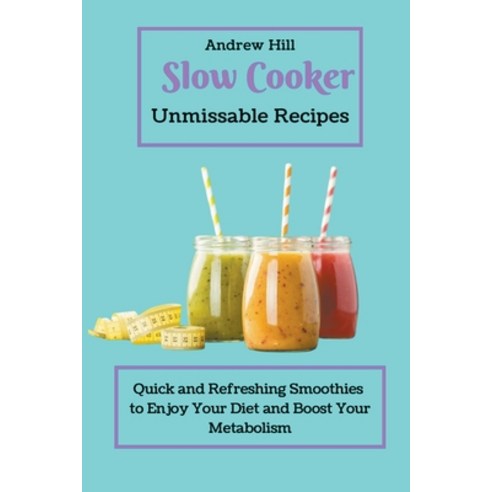 (영문도서) Slow Cooker Unmissable Recipes: Quick and Refreshing Smoothies to Enjoy Your Diet and Boost Y... Paperback, Andrew Hill, English, 9798201896904