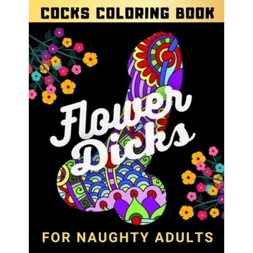 Flower Dicks For Naughty Adults - Cocks Coloring Book: Funny Gift For Women Wife and Girl - Big Peni... Paperback, Independently Published, English, 9798594102798