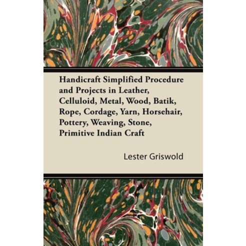 (영문도서) Handicraft Simplified Procedure and Projects in Leather Celluloid Metal Wood Batik Rope ... Paperback, Sanborn Press, English, 9781447421757