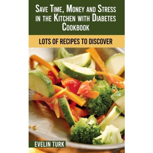 (영문도서) Save Time Money and Stress in the Kitchen with Diabetes Cookbook: Lots of Recipes to Discover Hardcover, Evelin Turk, English, 9781803100203