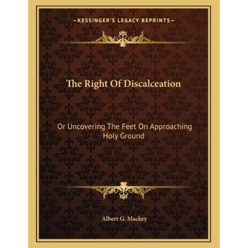The Right of Discalceation: Or Uncovering the Feet on Approaching Holy Ground Paperback, Kessinger Publishing, English, 9781163041086