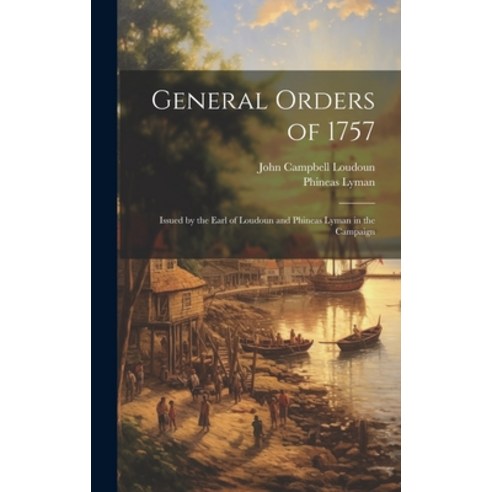 (영문도서) General Orders of 1757; Issued by the Earl of Loudoun and Phineas Lyman in the Campaign Hardcover, Legare Street Press, English, 9781019850718