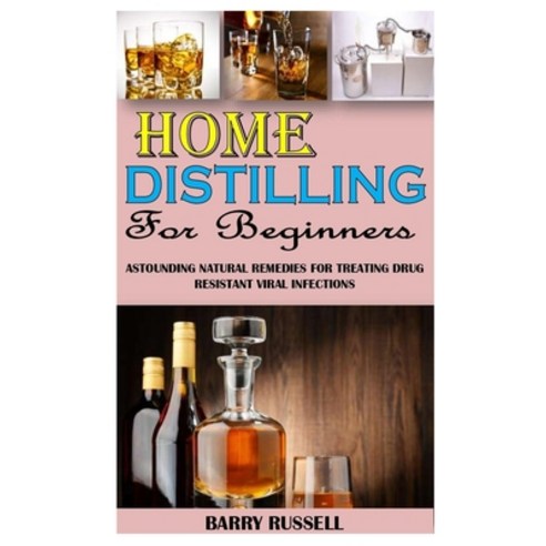 Home Distilling for Beginners: Astounding Natural Remedies For Treating Drug Resistant Viral Infections Paperback, Independently Published, English, 9798733715674