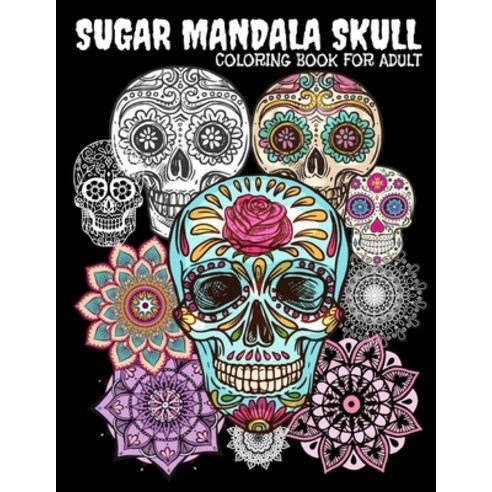 Sugar Mandala Skull: Sugar Skulls And Mandalas Coloring Book For Adults/ Mandala Plus Skull Designs ... Paperback, Independently Published