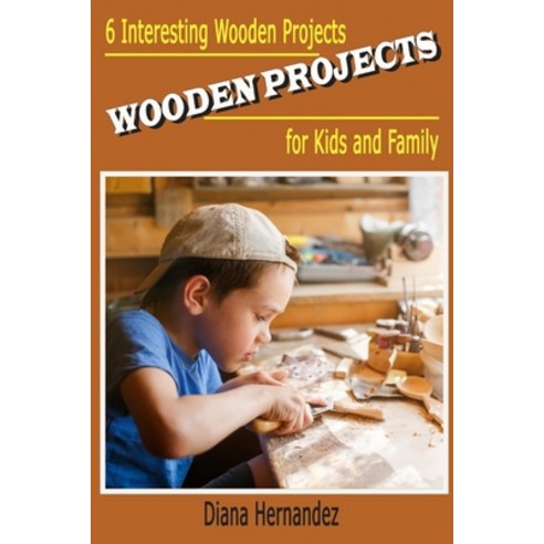 Wooden Projects: 6 Interesting Wooden Projects for Kids and Family Paperback, Independently Published