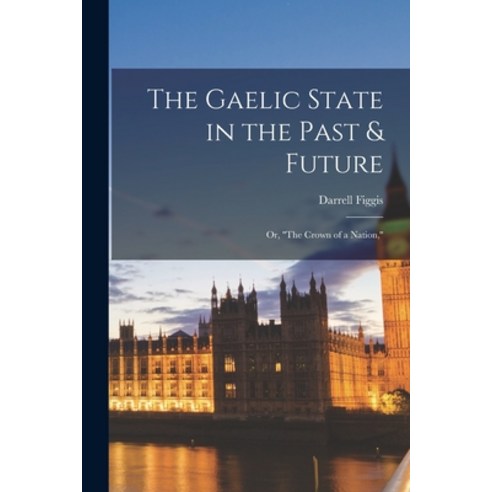(영문도서) The Gaelic State in the Past & Future: or ''''The Crown of a Nation '''' Paperback, Legare Street Press, English, 9781014636386