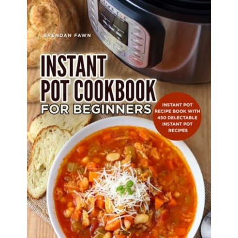 Instant Pot Cookbook for Beginners: Instant Pot Recipe Book with 450 Delectable Instant Pot Recipes Paperback, Independently Published, English, 9798667866794