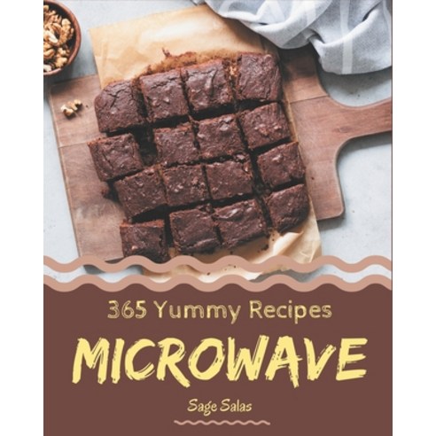 365 Yummy Microwave Recipes: Unlocking Appetizing Recipes in The Best Yummy Microwave Cookbook! Paperback, Independently Published
