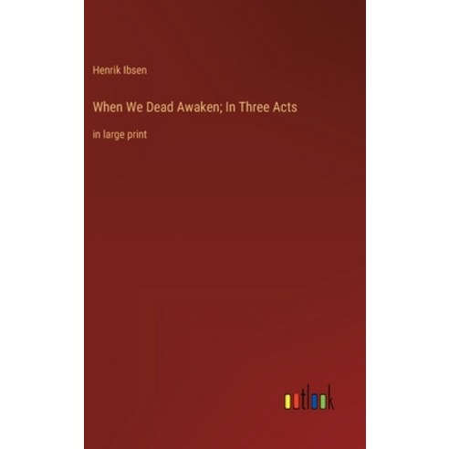 (영문도서) When We Dead Awaken; In Three Acts: in large print Hardcover, Outlook Verlag, English, 9783368335656