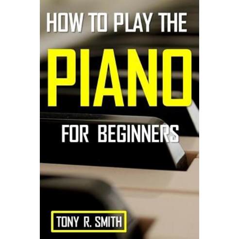 (영문도서) How to Play The Piano: For Beginner''s A Complete Guide Paperback, Independently Published, English, 9781797447193