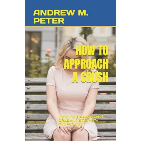 (영문도서) How to Approach a Crush: How to Approach a Crush: A Step-By-Step Guide Paperback, Independently Published, English, 9798395492104