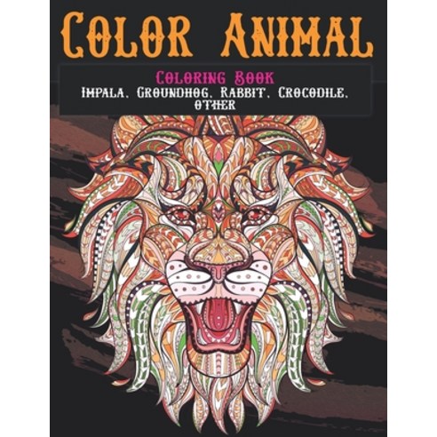 Color Animal - Coloring Book - Impala Groundhog Rabbit Crocodile other Paperback, Independently Published