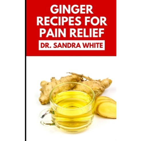 (영문도서) Ginger Recipes for Pain Relief: Learn Several Healthy Ginger Recipes/Spices To Relief Pain Na... Paperback, Independently Published, English, 9798354707645