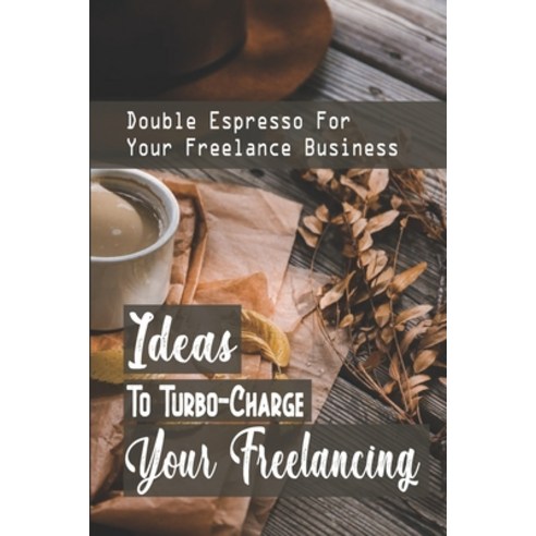 (영문도서) Ideas To Turbo-Charge Your Freelancing: Double Espresso For Your Freelance Business: Define Y... Paperback, Independently Published, English, 9798453418046