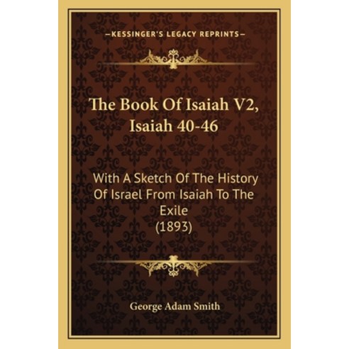 The Book Of Isaiah V2 Isaiah 40-46: With A Sketch Of The History Of Israel From Isaiah To The Exile... Paperback, Kessinger Publishing