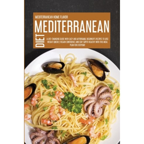 Mediterranean Diet: A Life-Changing Guide With Easy And Affordable Beginner''s Recipes To Lose Weight... Paperback, Mediterranean Home Flavor, English, 9781914181535