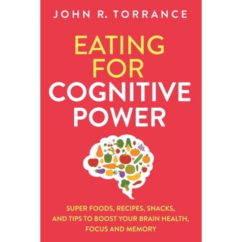 Eating for Cognitive Power: Super Foods Recipes Snacks and Tips to Boost Your Brain Health Focus... Paperback, High Performance Media