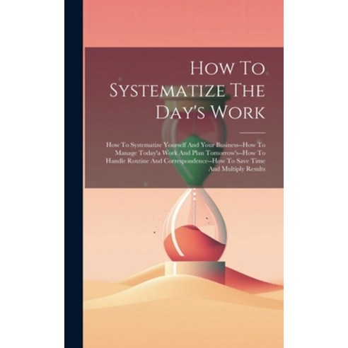 (영문도서) How To Systematize The Day''s Work: How To Systematize Yourself And Your Business--how To Mana... Hardcover, Legare Street Press, English, 9781020441653