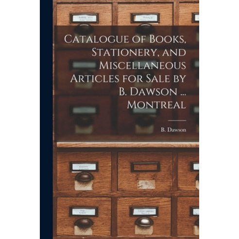 (영문도서) Catalogue of Books Stationery and Miscellaneous Articles for Sale by B. Dawson ... Montreal... Paperback, Legare Street Press, English, 9781014917652