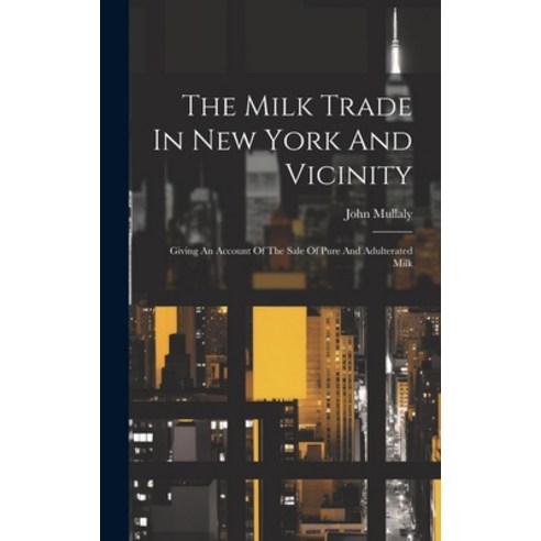 (영문도서) The Milk Trade In New York And Vicinity: Giving An Account Of The Sale Of Pure And Adulterate... Hardcover, Legare Street Press, English, 9781020621871