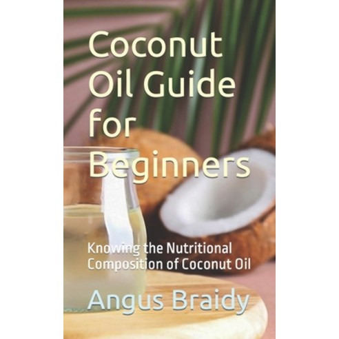 (영문도서) Coconut Oil Guide for Beginners: Knowing the Nutritional Composition of Coconut Oil Paperback, Independently Published, English, 9798883273086