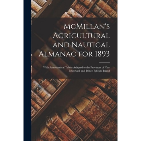(영문도서) McMillan''s Agricultural and Nautical Almanac for 1893 [microform]: With Astronomical Tables A... Paperback, Legare Street Press, English, 9781013983504