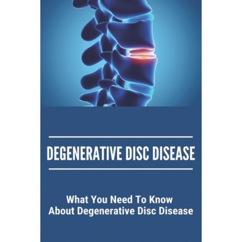 Degenerative Disc Disease: What You Need To Know About Degenerative Disc Disease: Degenerative Disc ... Paperback, Independently Published, English, 9798746564504