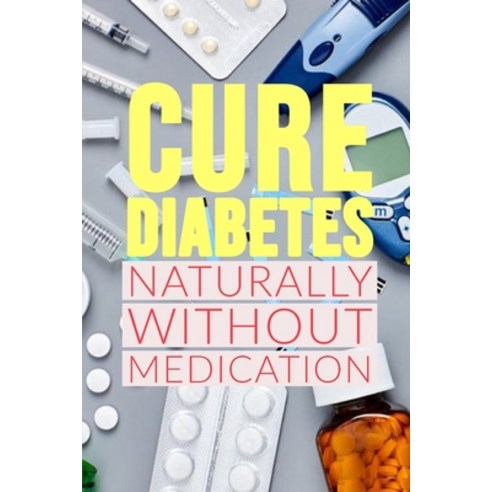 Diabetes: CURE DIABETES NATURALLY WITHOUT MEDICATION: Method to Reverse Insulin Resistance Permanent... Paperback, Independently Published