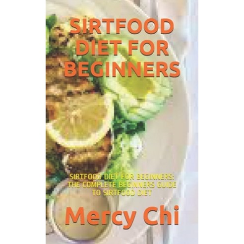 Sirtfood Diet for Beginners: Sirtfood Diet for Beginners: The Complete Beginners Guide to Sirtfood Diet Paperback, Independently Published, English, 9798569881086