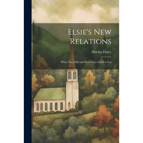 (영문도서) Elsie''s New Relations: What They Did and How They Fared at Ion Paperback, Legare Street Press, English, 9781022059184