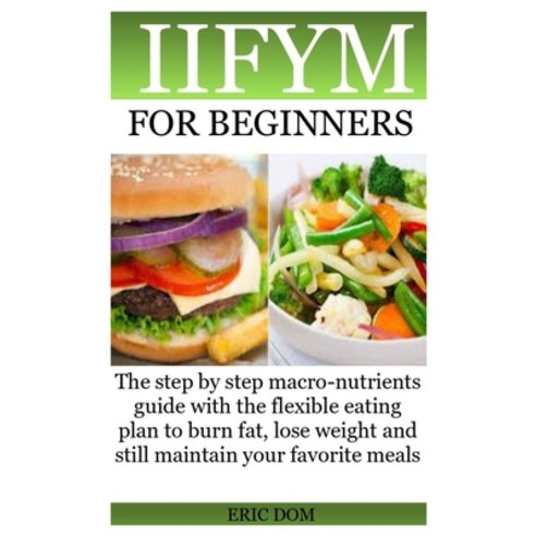 Iifym for Beginners: The step by step macro-nutrients guide with the flexible eating plan to burn fa... Paperback, Independently Published