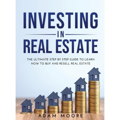 Investing in Real Estate: The Ultimate Step by Step Guide to Learn How to Buy and Resell Real Estate Hardcover, Adam Moore, English, 9781667156897