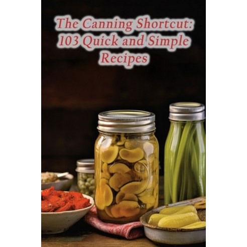 (영문도서) The Canning Shortcut: 103 Quick and Simple Recipes Paperback, Independently Published, English, 9798859838295