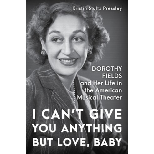 I Can''t Give You Anything But Love Baby: Dorothy Fields and Her Life in the American Musical Theater Hardcover, Applause Books