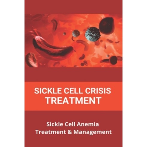 Sickle Cell Crisis Treatment: Sickle Cell Anemia Treatment & Management: How Is Sickle Cell Anemia I... Paperback, Independently Published, English, 9798731996464